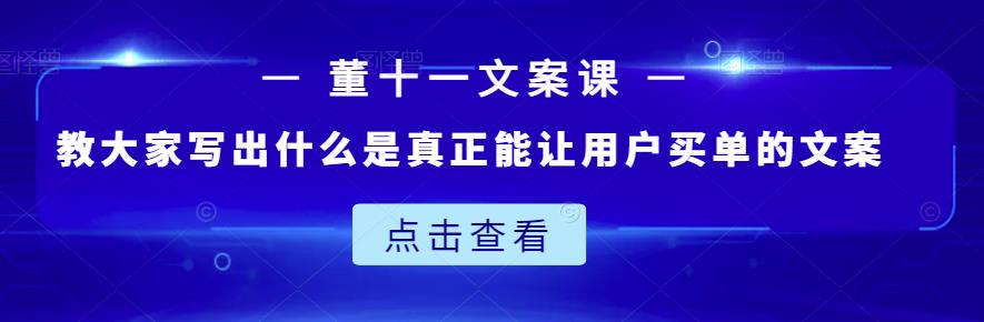 董十一文案课：教大家写出什么是真正能让用户买单的文案-安哥网络创业副业