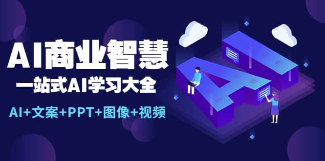 AI商业智慧：一站式AI学习大全【AI+文案+PPT+图像+视频】-安哥网络创业副业