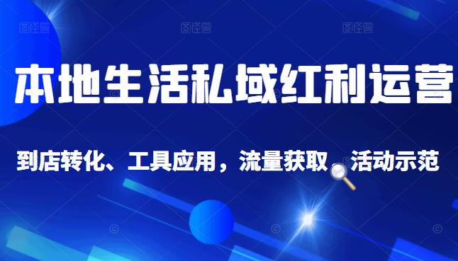 本地生活私域运营课：流量获取、工具应用，到店转化等全方位教学-安哥网络创业副业