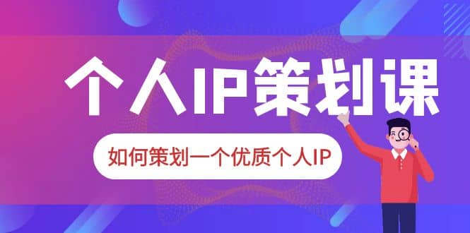 2023普通人都能起飞的个人IP策划课，如何策划一个优质个人IP-安哥网络创业副业