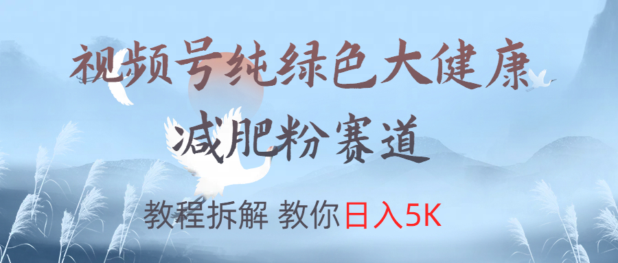 视频号纯绿色大健康粉赛道，教程拆解，教你日入5K-安哥网络创业副业