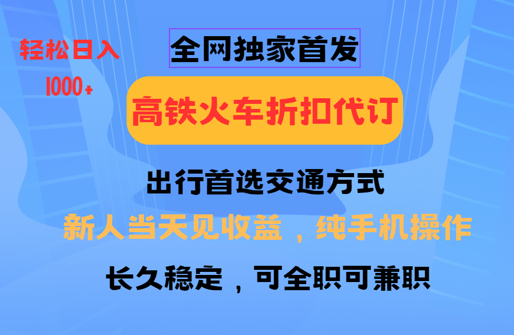 全网独家首发   全国高铁火车折扣代订   新手当日变现  纯手机操作 日入1000+-安哥网络创业副业