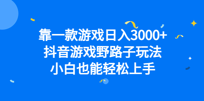 靠一款游戏日入3000+，抖音游戏野路子玩法，小白也能轻松上手-安哥网络创业副业