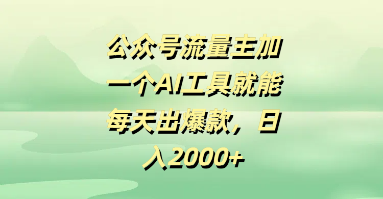 公众号流量主加一个AI工具就能每天出爆款，日入2000+-安哥网络创业副业