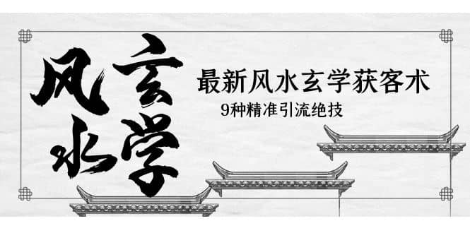 最新风水玄学-获客术，9种精准引流绝技（专题课）-安哥网络创业副业
