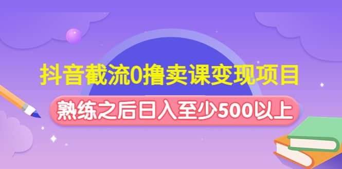抖音截流0撸卖课变现项目-安哥网络创业副业