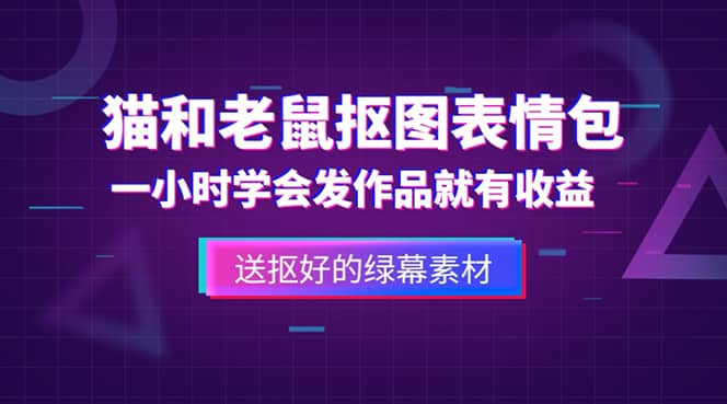 外面收费880的猫和老鼠绿幕抠图表情包视频制作，一条视频变现3w+教程+素材-安哥网络创业副业