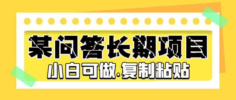 某问答长期项目，简单复制粘贴，小白可做-安哥网络创业副业