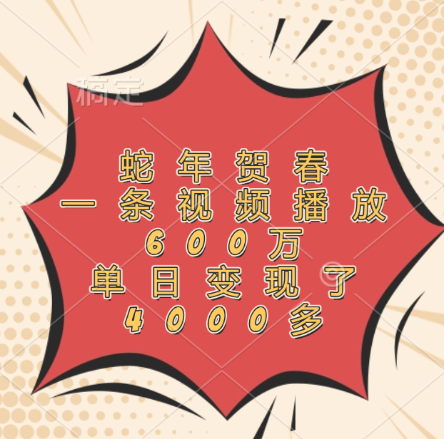 蛇年贺春，一条视频播放600万，单日变现了4000多-安哥网络创业副业