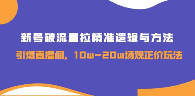 新号破流量拉精准逻辑与方法，引爆直播间，10w-20w场观正价玩法-安哥网络创业副业