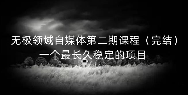 无极领域自媒体第二期课程（完结），一个最长久稳定的项目-安哥网络创业副业