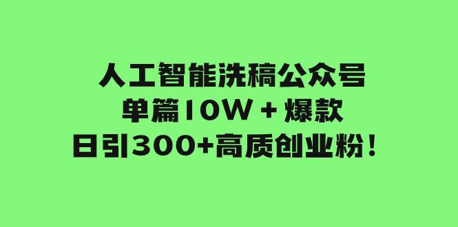人工智能洗稿公众号单篇10W＋爆款，日引300+高质创业粉！-安哥网络创业副业