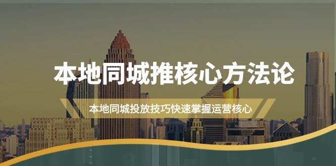 本地同城·推核心方法论，本地同城投放技巧快速掌握运营核心（16节课）-安哥网络创业副业