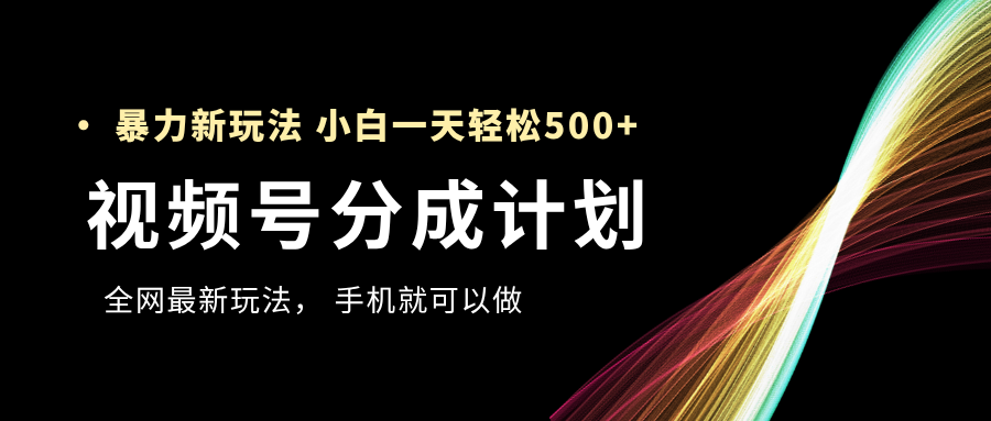 视频号分成计划，全网最暴力玩法，新手一天也能轻松500+-安哥网络创业副业