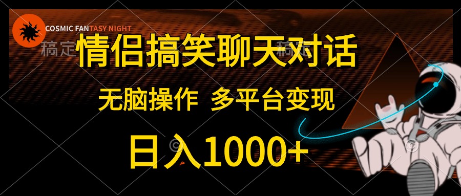情侣搞笑聊天对话，无脑操作，多平台变现，日入1000+-安哥网络创业副业