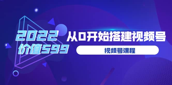 遇见喻导：九亩地视频号课程：2022从0开始搭建视频号（价值599元）-安哥网络创业副业