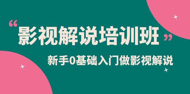 影视解说实战培训班，新手0基础入门做影视解说（10节视频课）-安哥网络创业副业