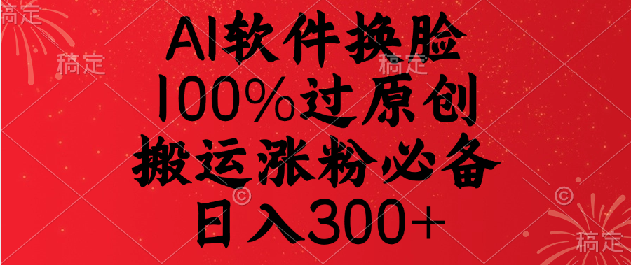 AI软件换脸，100%过原创，搬运涨粉必备，日入300+-安哥网络创业副业