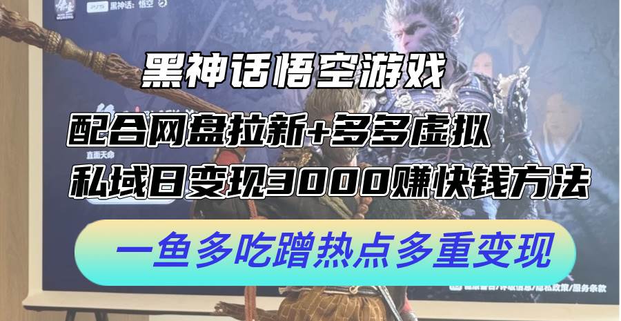 黑神话悟空游戏配合网盘拉新+多多虚拟+私域日变现3000+赚快钱方法。…-安哥网络创业副业