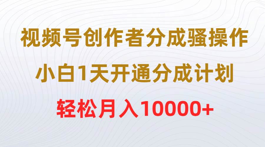 视频号创作者分成骚操作，小白1天开通分成计划，轻松月入10000+-安哥网络创业副业