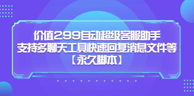 价值299自动超级客服助手，支持多聊天工具快速回复消息文件等-安哥网络创业副业