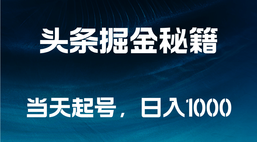 头条掘金秘籍，当天起号，日入1000+-安哥网络创业副业