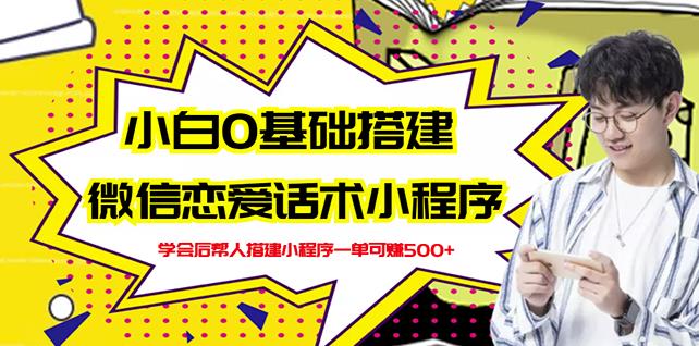 新手0基础搭建微信恋爱话术小程序，一单赚几百【视频教程+小程序源码】-安哥网络创业副业