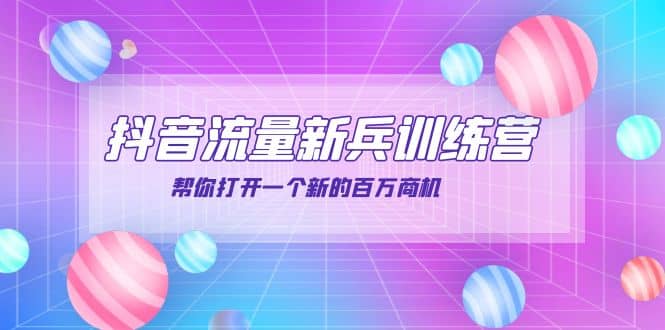 抖音群爆俱乐部-抖音流量新兵训练营：帮你打开一个新的百万商机-安哥网络创业副业
