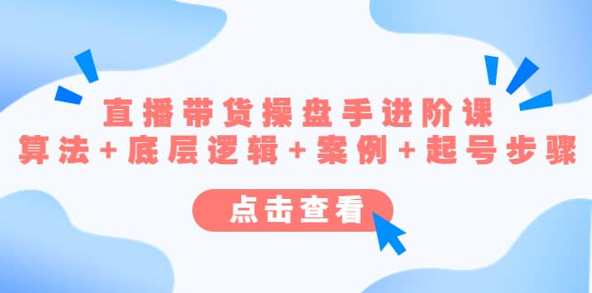 直播带货/操盘手/进阶课，算法+底层逻辑+案例+起号步骤-安哥网络创业副业
