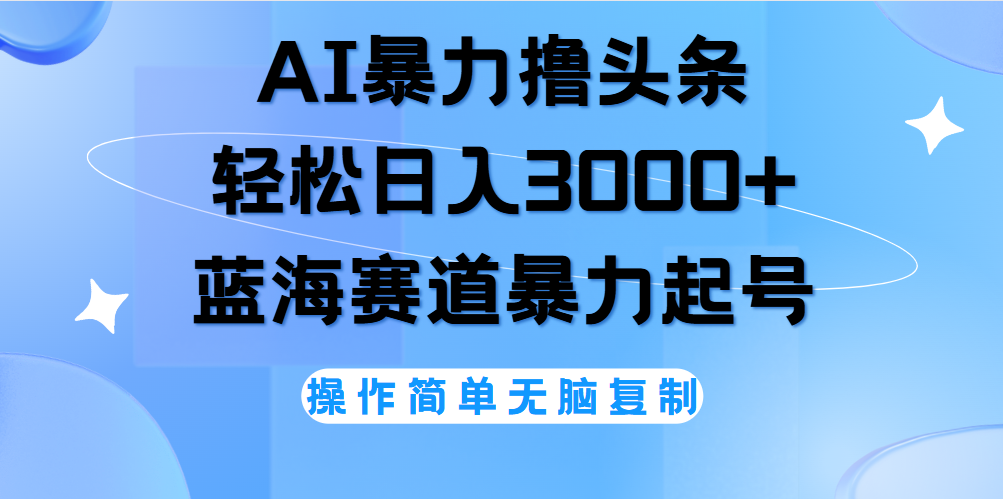 AI撸头条，当天起号，第二天见收益，轻松日入3000+无脑操作。-安哥网络创业副业
