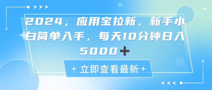 2024应用宝拉新，真正的蓝海项目，每天动动手指，日入5000+-安哥网络创业副业