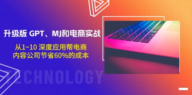 升级版 GPT、MJ和电商实战，从1~10 深度应用帮电商、内容公司节省60%的成本-安哥网络创业副业