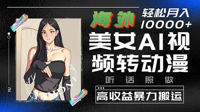 海外美女AI视频转动漫，高收益暴力搬运，听话照做，轻松月入10000+-安哥网络创业副业