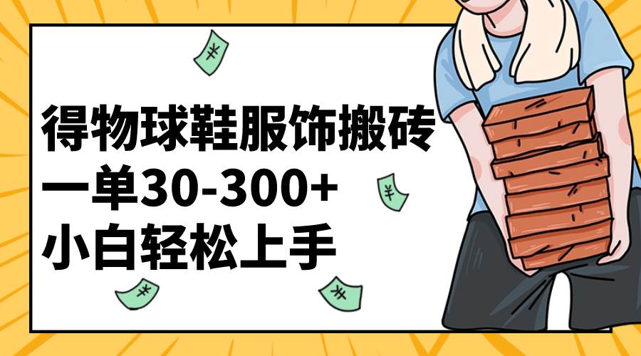 得物球鞋服饰搬砖一单30-300+ 小白轻松上手-安哥网络创业副业