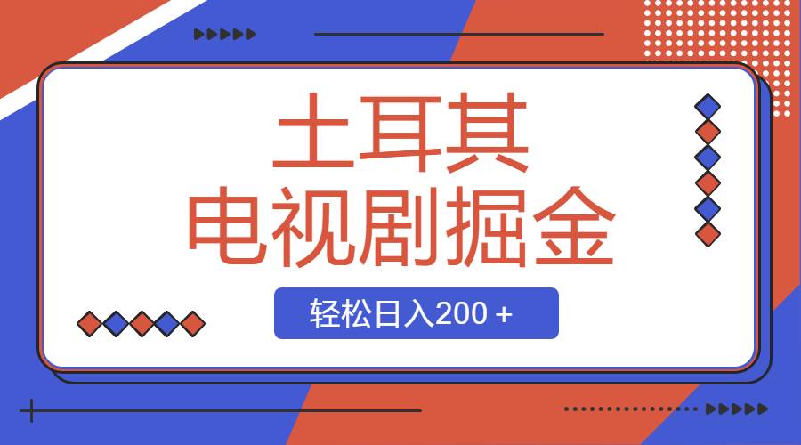 土耳其电视剧掘金项目，操作简单，轻松日入200＋-安哥网络创业副业