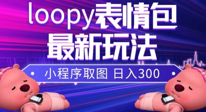 小狸猫loopy表情包小程序取图玩法，最新出的表情包素材-安哥网络创业副业