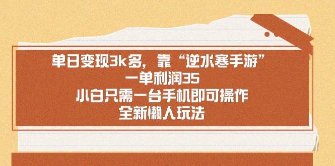 单日变现3k多，靠“逆水寒手游”，一单利润35，小白只需一台手机即可操…-安哥网络创业副业