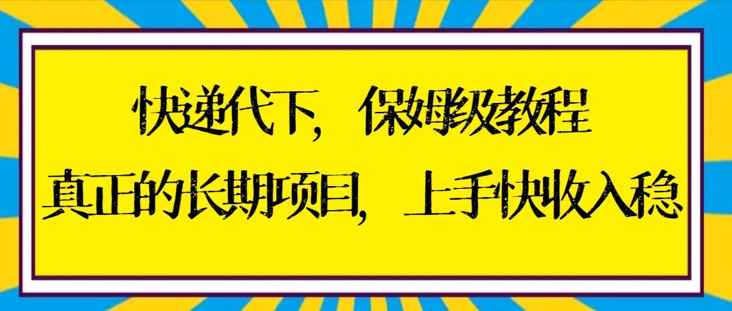 快递代下保姆级教程，真正的长期项目，上手快收入稳【实操+渠道】-安哥网络创业副业