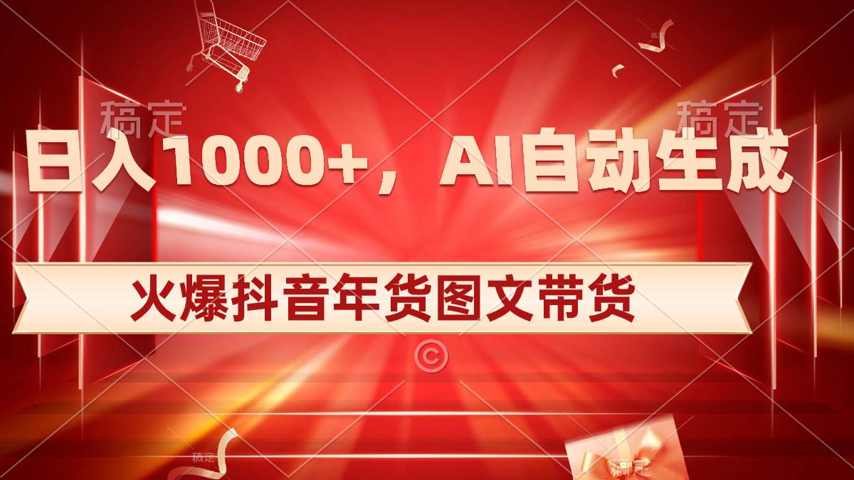 日入1000+火爆抖音年货图文带货，AI自动生成自己的年货原创图文-安哥网络创业副业