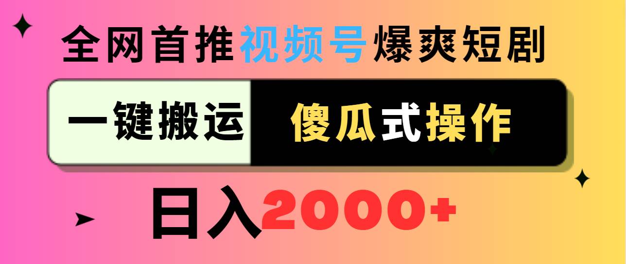 视频号爆爽短剧推广，一键搬运，傻瓜式操作，日入2000+-安哥网络创业副业