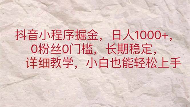 抖音小程序掘金，日人1000+，0粉丝0门槛，长期稳定，小白也能轻松上手-安哥网络创业副业