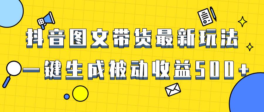爆火抖音图文带货项目，最新玩法一键生成，单日轻松被动收益500+-安哥网络创业副业