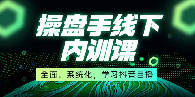 某收费培训第22期·操盘手线下内训课，全面、系统化，学习抖音自播-安哥网络创业副业