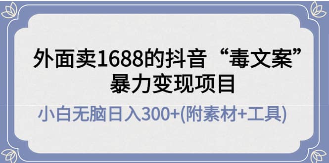 外面卖1688抖音“毒文案”项目-安哥网络创业副业