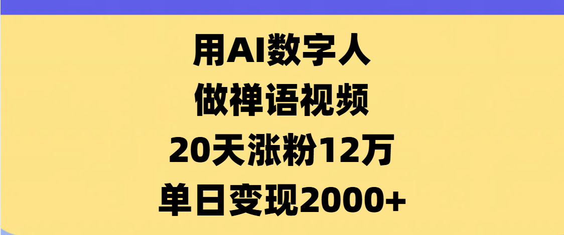 AI数字人，禅语视频，20天涨粉12万，单日变现2000+-安哥网络创业副业