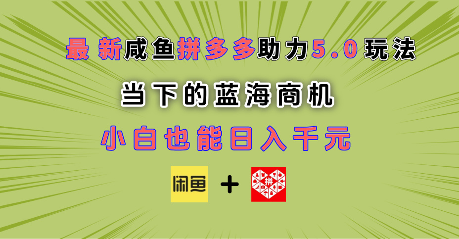 最新闲鱼拼多多助力玩法 当下的蓝海商机 新手小白也能轻松操作 实现日入千元-安哥网络创业副业