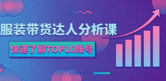 服装带货达人分析课：带你快速了解TOP10账号，玩转服装行业-安哥网络创业副业