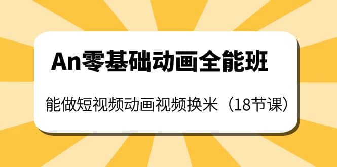 An零基础动画全能班：能做短视频动画视频换米（18节课）-安哥网络创业副业