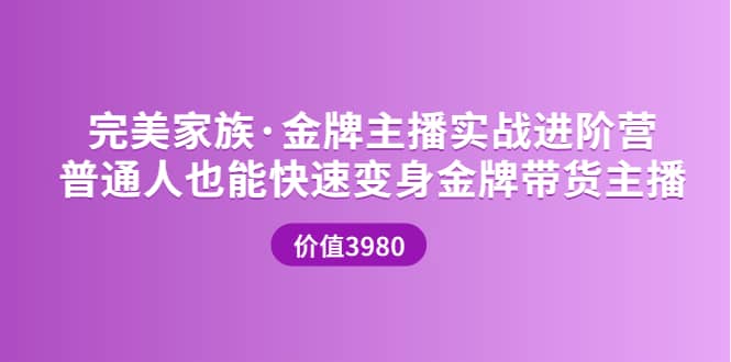金牌主播实战进阶营 普通人也能快速变身金牌带货主播 (价值3980)-安哥网络创业副业