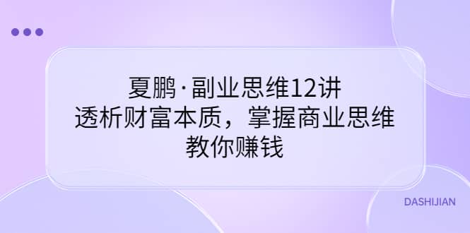 副业思维12讲,透析财富本质,掌握商业思维,教你赚钱-安哥网络创业副业